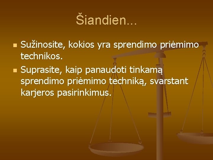 Šiandien. . . n n Sužinosite, kokios yra sprendimo priėmimo technikos. Suprasite, kaip panaudoti