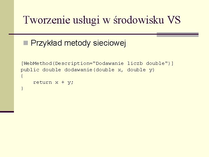 Tworzenie usługi w środowisku VS n Przykład metody sieciowej [Web. Method(Description="Dodawanie liczb double")] public