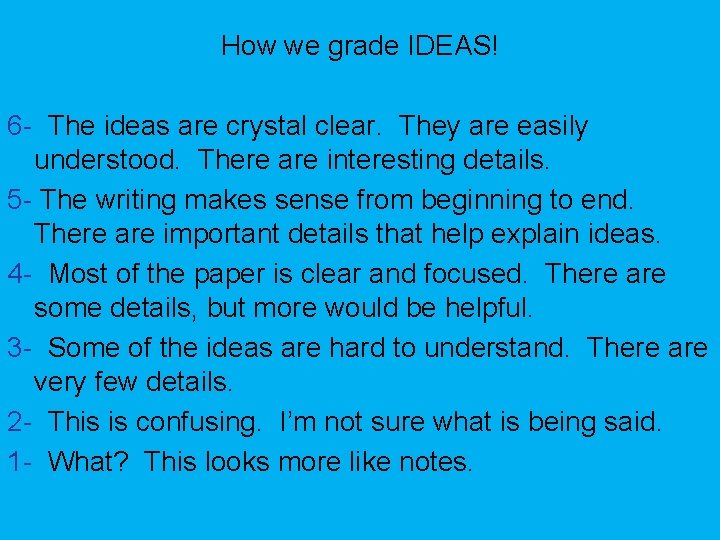 How we grade IDEAS! 6 - The ideas are crystal clear. They are easily
