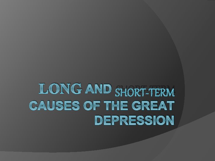 LONG AND SHORT-TERM CAUSES OF THE GREAT DEPRESSION 