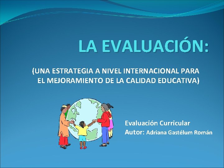 LA EVALUACIÓN: (UNA ESTRATEGIA A NIVEL INTERNACIONAL PARA EL MEJORAMIENTO DE LA CALIDAD EDUCATIVA)