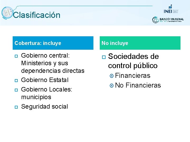 Clasificación Cobertura: incluye Gobierno central: Ministerios y sus dependencias directas Gobierno Estatal Gobierno Locales: Clasificación Cobertura: incluye Gobierno central: Ministerios y sus dependencias directas Gobierno Estatal Gobierno Locales: