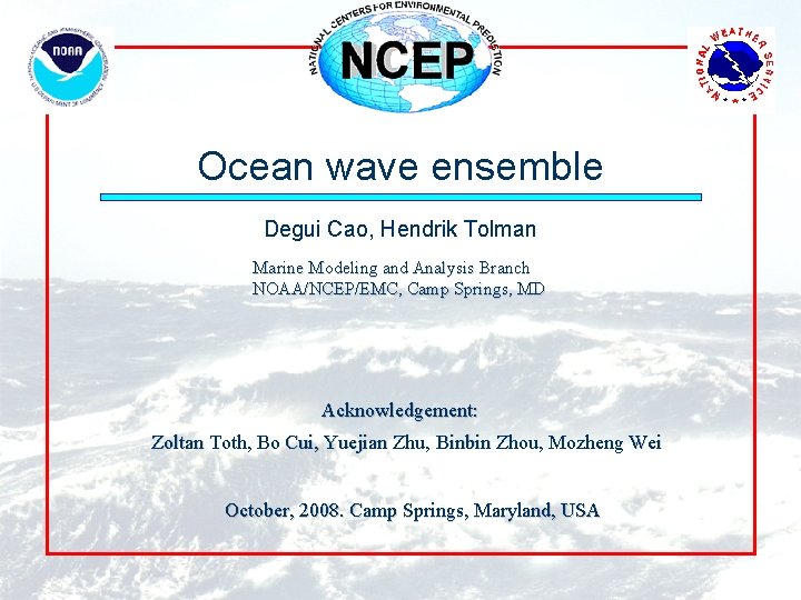 Ocean wave ensemble Degui Cao, Hendrik Tolman Marine Modeling and Analysis Branch NOAA/NCEP/EMC, Camp