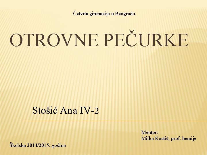 Četvrta gimnazija u Beogradu OTROVNE PEČURKE Stošić Ana IV-2 Mentor: Milka Kostić, prof. hemije