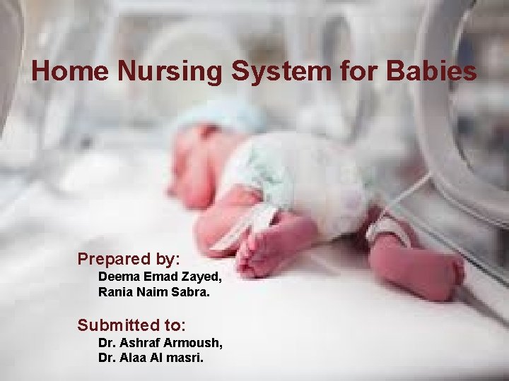 Home Nursing System for Babies Prepared by: Deema Emad Zayed, Rania Naim Sabra. Submitted