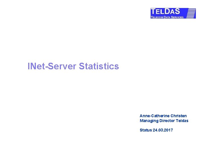 INet-Server Statistics Anne-Catherine Christen Managing Director Teldas Status 24. 03. 2017 