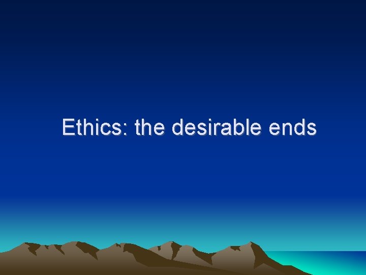 Ethics: the desirable ends 