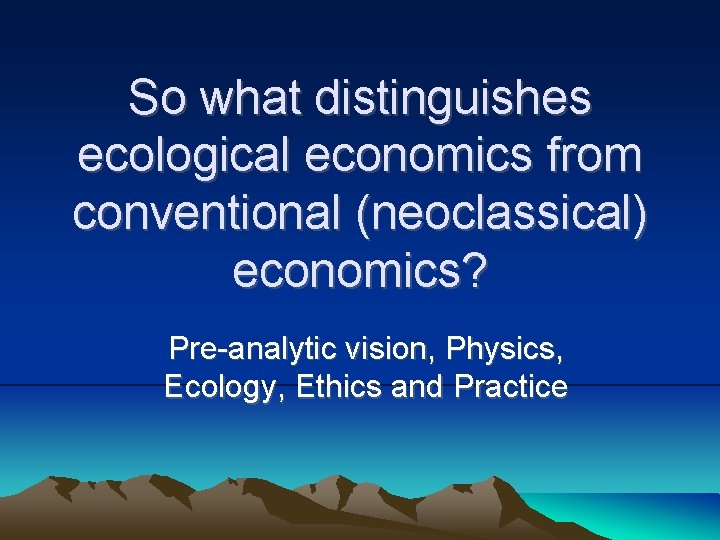 So what distinguishes ecological economics from conventional (neoclassical) economics? Pre-analytic vision, Physics, Ecology, Ethics