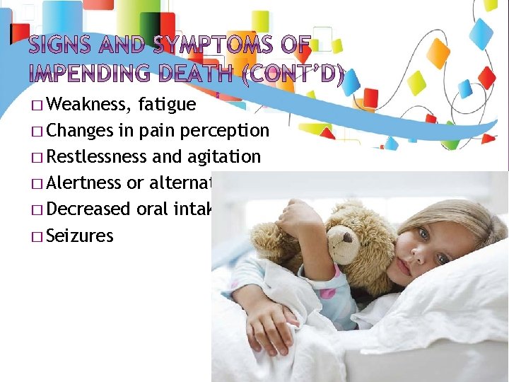 � Weakness, fatigue � Changes in pain perception � Restlessness and agitation � Alertness