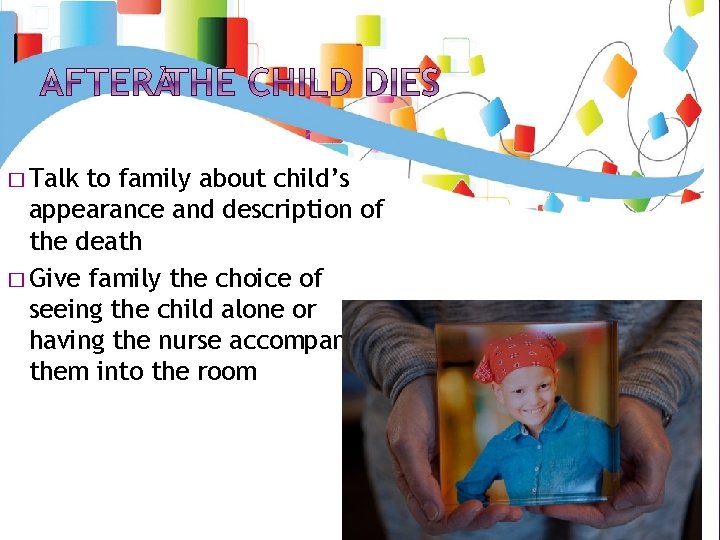 � Talk to family about child’s appearance and description of the death � Give