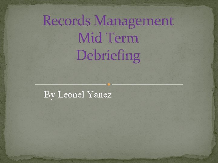 Records Management Mid Term Debriefing By Leonel Yanez 