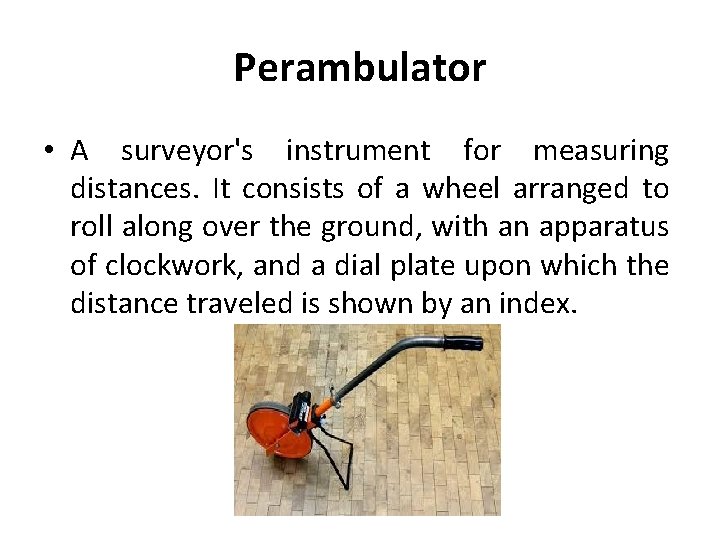 Perambulator • A surveyor's instrument for measuring distances. It consists of a wheel arranged