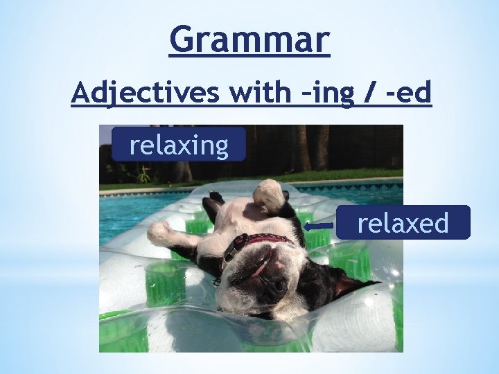 Grammar Adjectives with –ing / -ed relaxing relaxed 