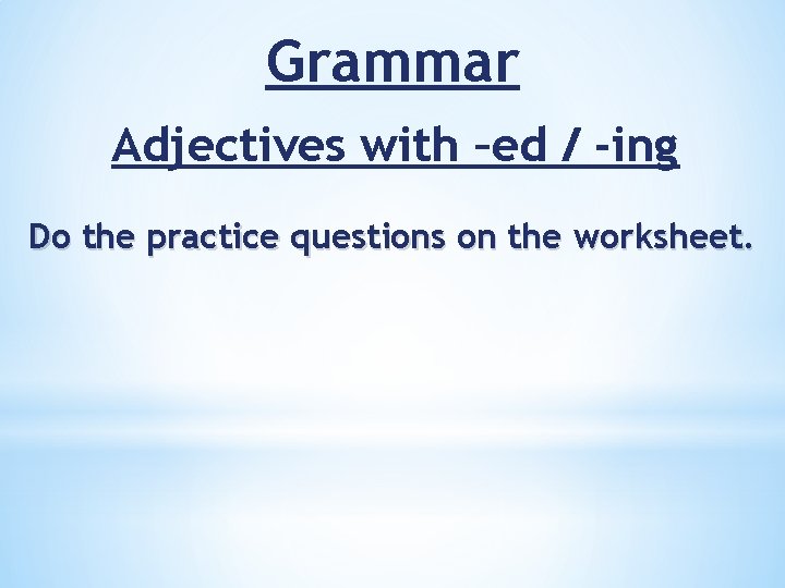 Grammar Adjectives with –ed / -ing Do the practice questions on the worksheet. 