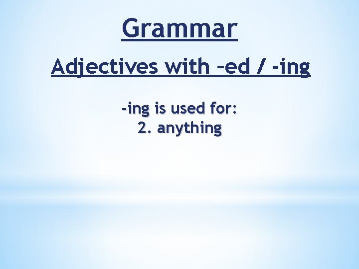 Grammar Adjectives with –ed / -ing is used for: 2. anything 