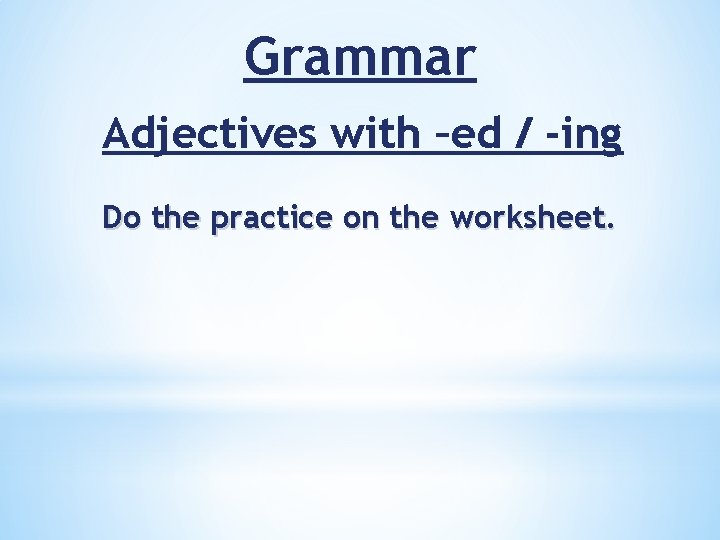 Grammar Adjectives with –ed / -ing Do the practice on the worksheet. 