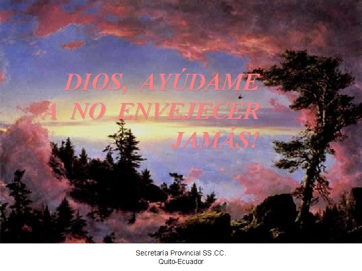 DIOS, AYÚDAME A NO ENVEJECER JAMÁS! Secretaría Provincial SS. CC. Quito-Ecuador 