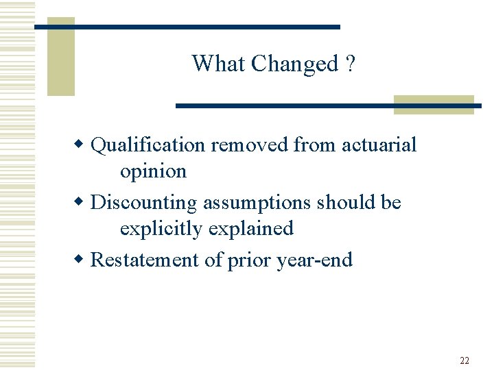 What Changed ? w Qualification removed from actuarial opinion w Discounting assumptions should be