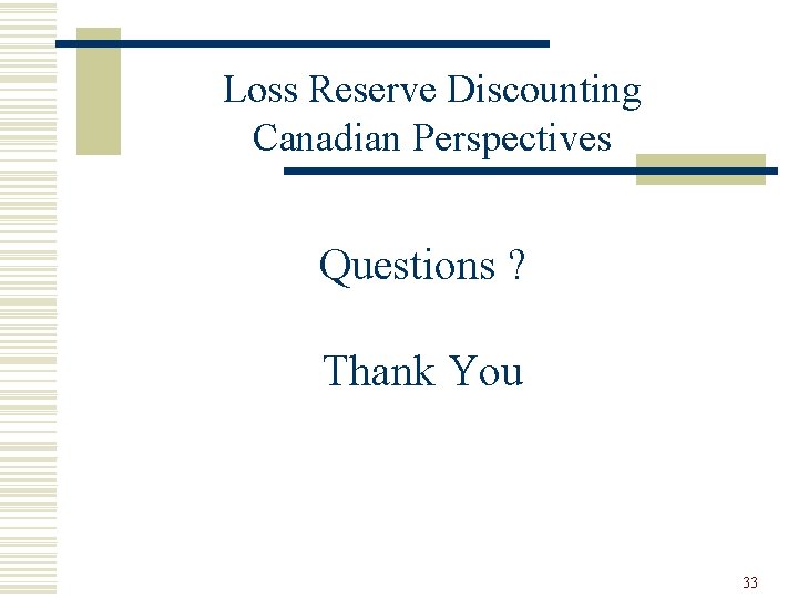 Loss Reserve Discounting Canadian Perspectives Questions ? Thank You 33 