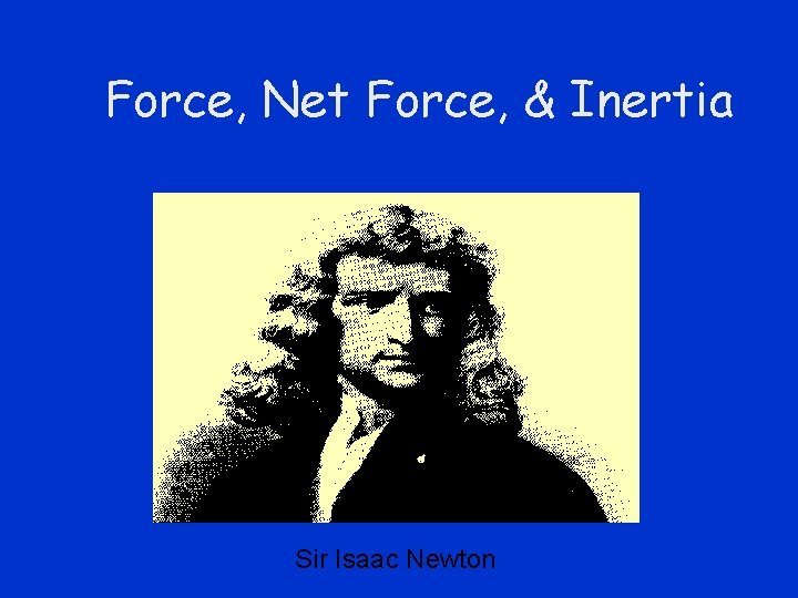 Force, Net Force, & Inertia Sir Isaac Newton 