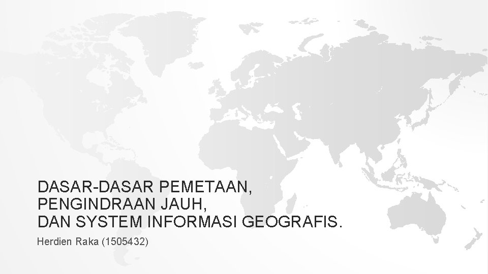 DASAR-DASAR PEMETAAN, PENGINDRAAN JAUH, DAN SYSTEM INFORMASI GEOGRAFIS. Herdien Raka (1505432) 