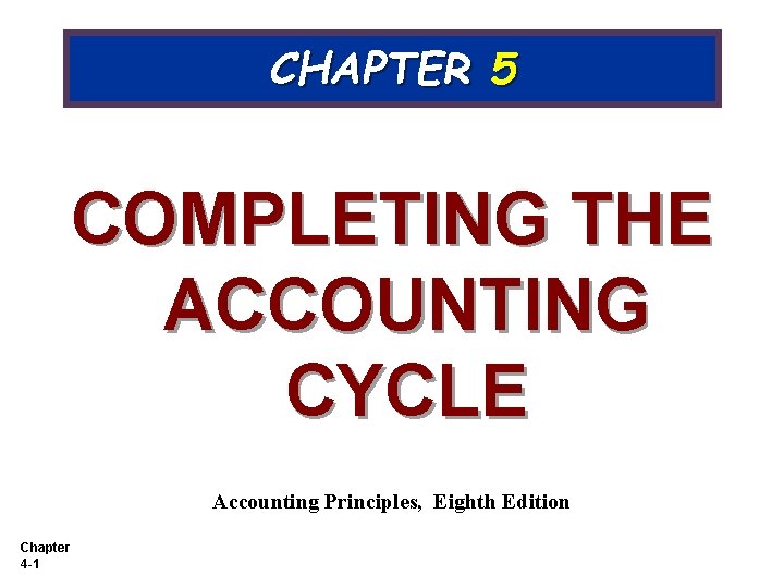 CHAPTER 5 COMPLETING THE ACCOUNTING CYCLE Accounting Principles, Eighth Edition Chapter 4 -1 