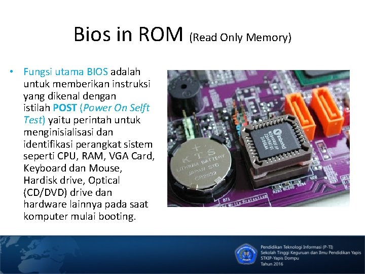 Bios in ROM (Read Only Memory) • Fungsi utama BIOS adalah untuk memberikan instruksi