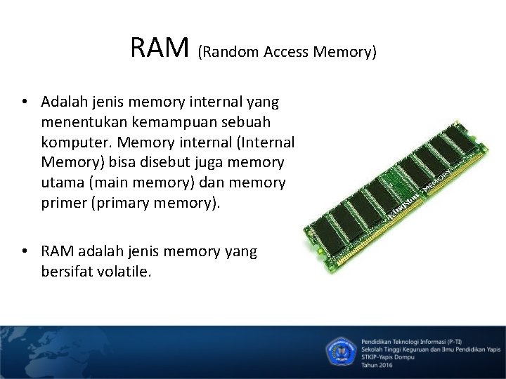 RAM (Random Access Memory) • Adalah jenis memory internal yang menentukan kemampuan sebuah komputer.