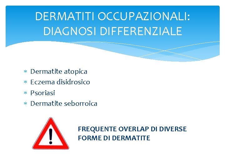 DERMATITI OCCUPAZIONALI: DIAGNOSI DIFFERENZIALE Dermatite atopica Eczema disidrosico Psoriasi Dermatite seborroica FREQUENTE OVERLAP DI