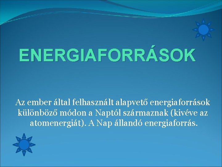 ENERGIAFORRÁSOK Az ember által felhasznált alapvető energiaforrások különböző módon a Naptól származnak (kivéve az ENERGIAFORRÁSOK Az ember által felhasznált alapvető energiaforrások különböző módon a Naptól származnak (kivéve az