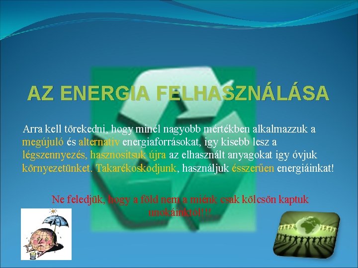 AZ ENERGIA FELHASZNÁLÁSA Arra kell törekedni, hogy minél nagyobb mértékben alkalmazzuk a megújuló és AZ ENERGIA FELHASZNÁLÁSA Arra kell törekedni, hogy minél nagyobb mértékben alkalmazzuk a megújuló és