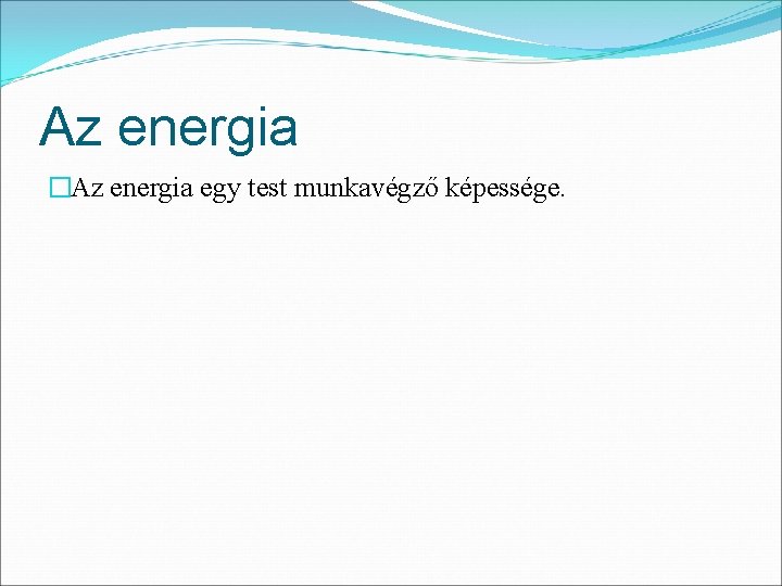Az energia �Az energia egy test munkavégző képessége. Az energia �Az energia egy test munkavégző képessége.