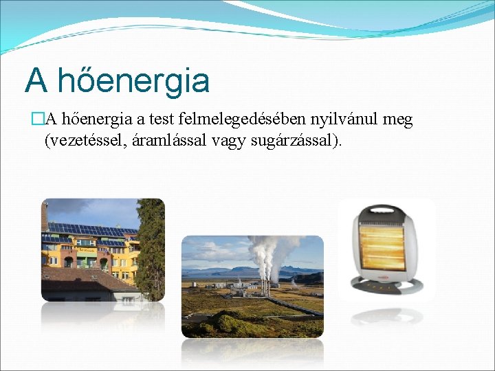 A hőenergia �A hőenergia a test felmelegedésében nyilvánul meg (vezetéssel, áramlással vagy sugárzással). 