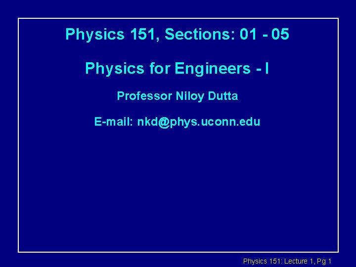 Physics 151, Sections: 01 - 05 Physics for Engineers - I Professor Niloy Dutta