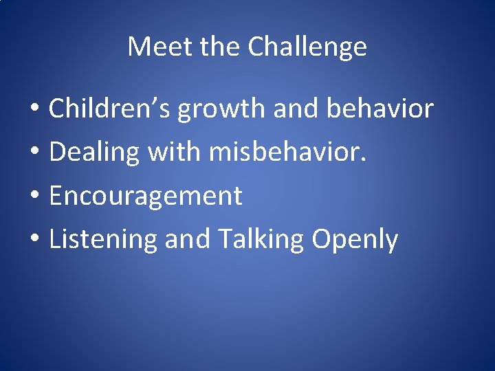 Meet the Challenge • Children’s growth and behavior • Dealing with misbehavior. • Encouragement Meet the Challenge • Children’s growth and behavior • Dealing with misbehavior. • Encouragement