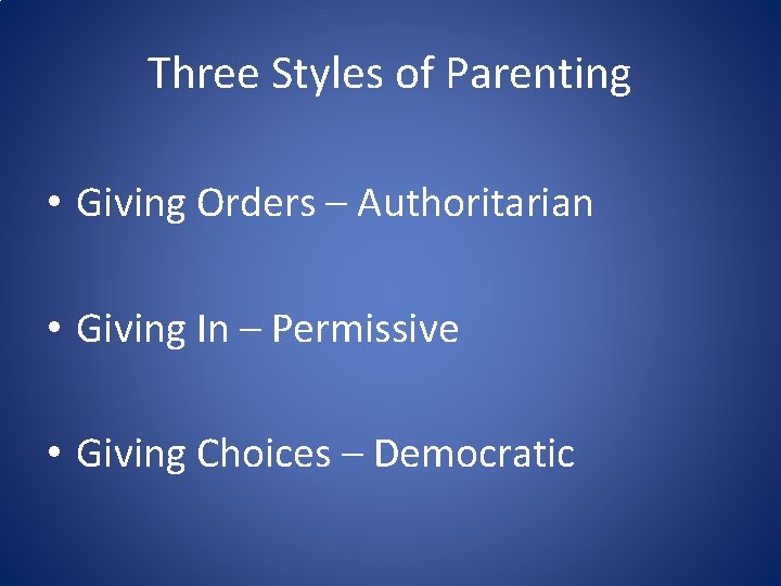 Three Styles of Parenting • Giving Orders – Authoritarian • Giving In – Permissive Three Styles of Parenting • Giving Orders – Authoritarian • Giving In – Permissive