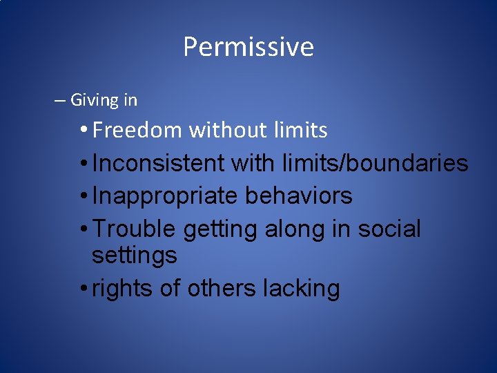Permissive – Giving in • Freedom without limits • Inconsistent with limits/boundaries • Inappropriate Permissive – Giving in • Freedom without limits • Inconsistent with limits/boundaries • Inappropriate