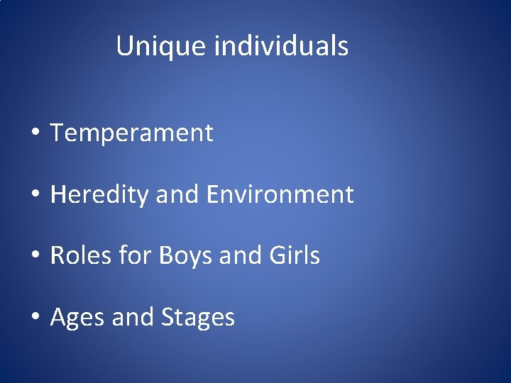 Unique individuals • Temperament • Heredity and Environment • Roles for Boys and Girls Unique individuals • Temperament • Heredity and Environment • Roles for Boys and Girls
