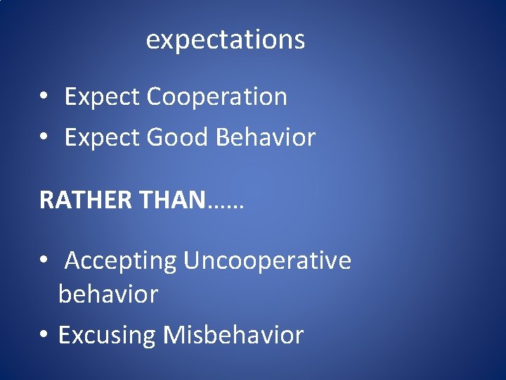 expectations • Expect Cooperation • Expect Good Behavior RATHER THAN…… • Accepting Uncooperative behavior expectations • Expect Cooperation • Expect Good Behavior RATHER THAN…… • Accepting Uncooperative behavior