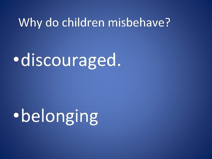 Why do children misbehave? • discouraged. • belonging Why do children misbehave? • discouraged. • belonging