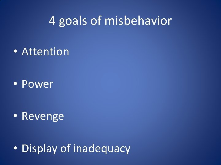 4 goals of misbehavior • Attention • Power • Revenge • Display of inadequacy 4 goals of misbehavior • Attention • Power • Revenge • Display of inadequacy