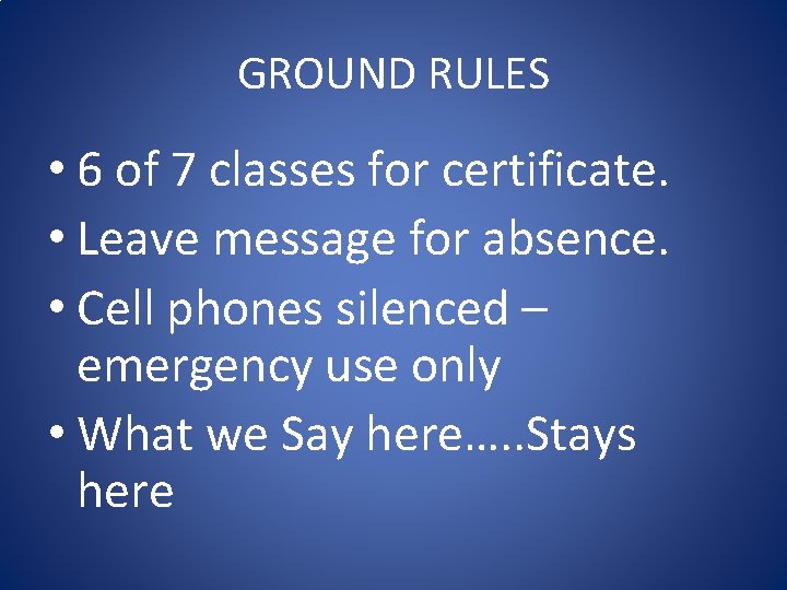 GROUND RULES • 6 of 7 classes for certificate. • Leave message for absence. GROUND RULES • 6 of 7 classes for certificate. • Leave message for absence.