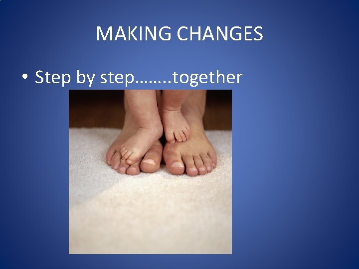 MAKING CHANGES • Step by step……. . together MAKING CHANGES • Step by step……. . together