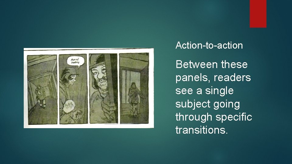 Action-to-action Between these panels, readers see a single subject going through specific transitions. 