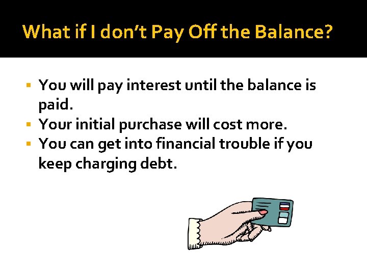 What if I don’t Pay Off the Balance? You will pay interest until the