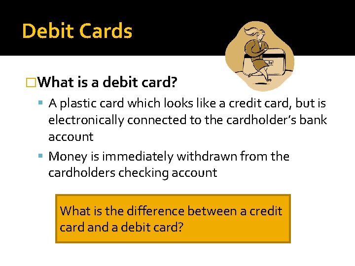 Debit Cards �What is a debit card? A plastic card which looks like a