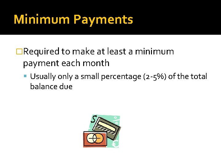 Minimum Payments �Required to make at least a minimum payment each month Usually only