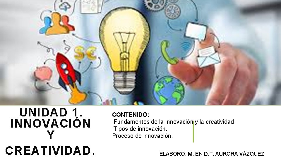 UNIDAD 1. INNOVACIÓN Y CREATIVIDAD. CONTENIDO: Fundamentos de la innovación y la creatividad. Tipos