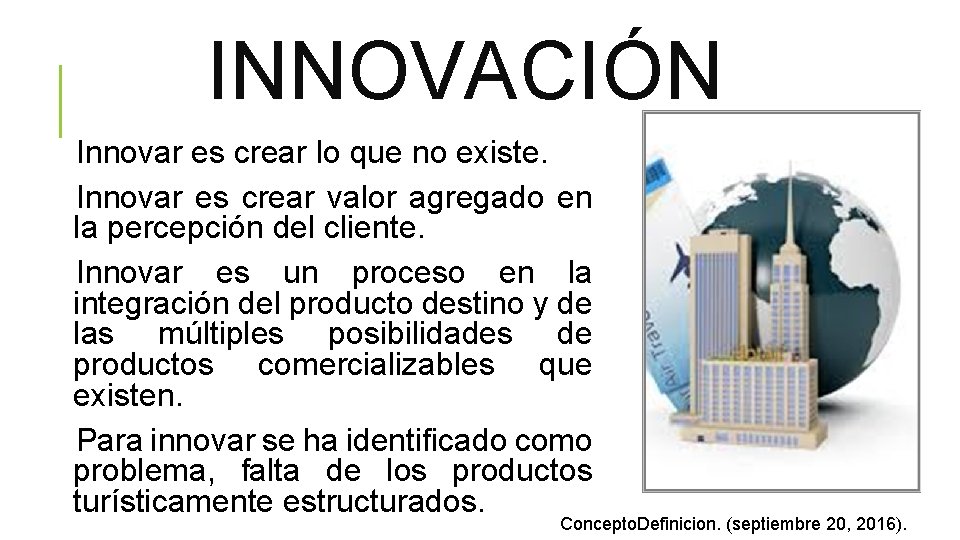 INNOVACIÓN Innovar es crear lo que no existe. Innovar es crear valor agregado en
