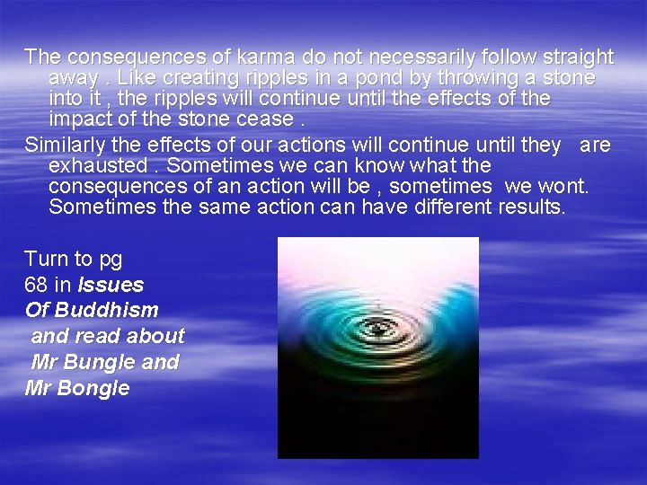 The consequences of karma do not necessarily follow straight away. Like creating ripples in